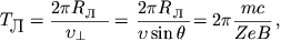 $$T_{\textrm{\normalsize }}=\frac{2\pi R_{\\textrm{\normalsize }}}{\upsilon_{\perp}}=\frac{2\pi R_{\\textrm{\normalsize }}}{\upsilon \sin \theta}=2\pi \frac{mc}{ZeB}\,,$$